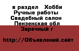  в раздел : Хобби. Ручные работы » Свадебный салон . Пензенская обл.,Заречный г.